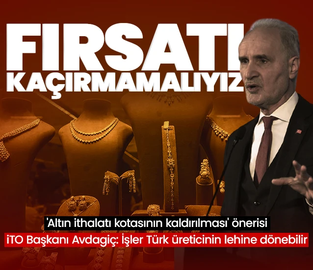 'Altın ithalatı kotasının kaldırılması' önerisi! İTO Başkanı Şekib Avdagiç: İşler Türk üreticinin lehine dönebilir