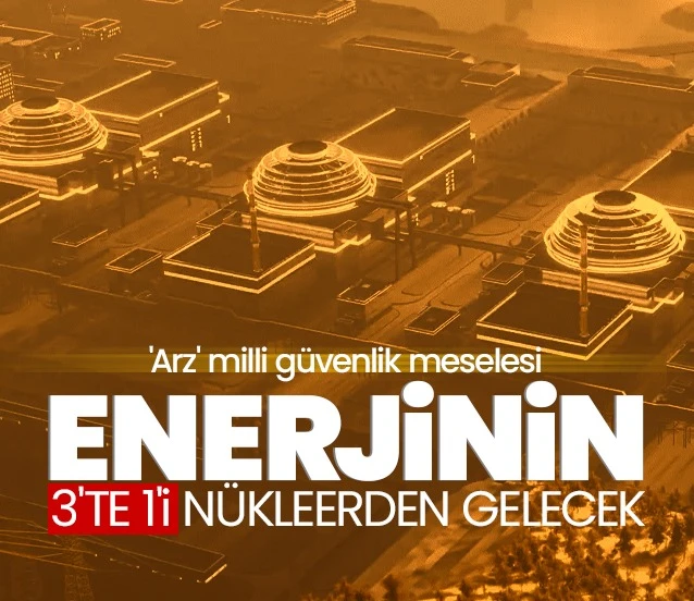 ‘Arz’ milli güvenlik meselesi! Enerjinin 3’te 1’i nükleerden gelecek