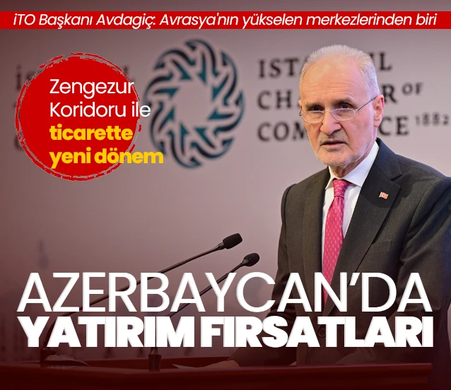 Azerbaycan'da yatırım fırsatları! İTO Başkanı Şekib Avdagiç: Avrasya'nın yükselen merkezlerinden biri