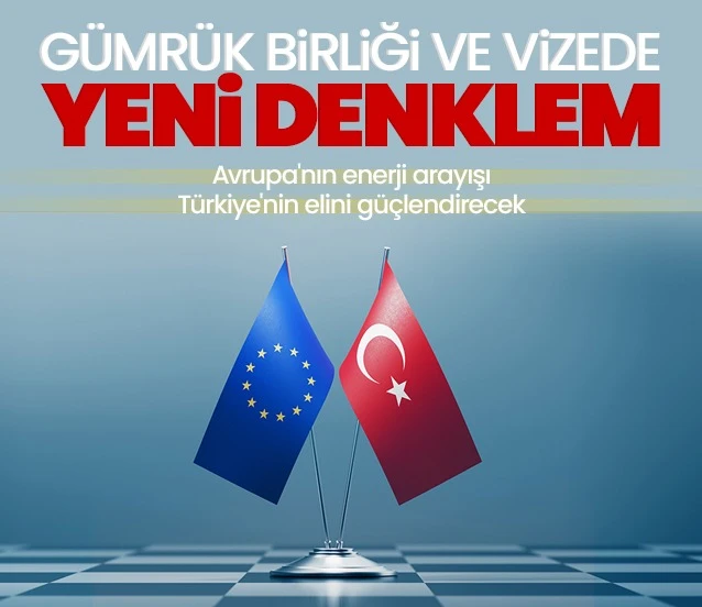 Gümrük Birliği ve vizede yeni denklem! Avrupa’nın enerji arayışı Türkiye'nin elini güçlendirecek