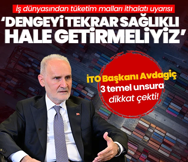 İş dünyasından tüketim malları ithalatı uyarısı! İTO Başkanı Şekib Avdagiç: Dengeyi tekrar sağlıklı hale getirmeliyiz