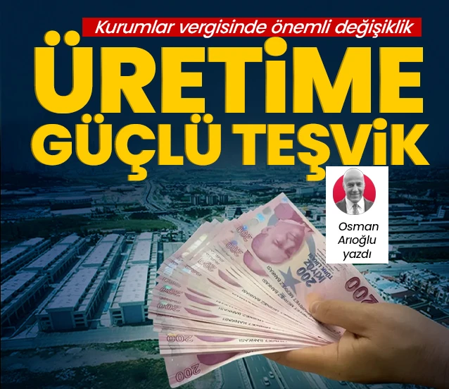 Kurumlar vergisinde üretime güçlü teşvik! Osman Arıoğlu yazdı...