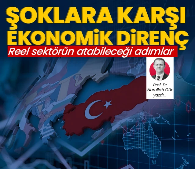 Şoklara karşı ekonomik direnç! Prof. Dr. Nurullah Gür yazdı...