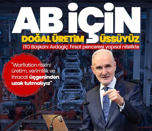 Türkiye için fırsat penceresi yapısal! İTO Başkanı Şekib Avdagiç: Avrupa için doğal üretim üssü adayıyız