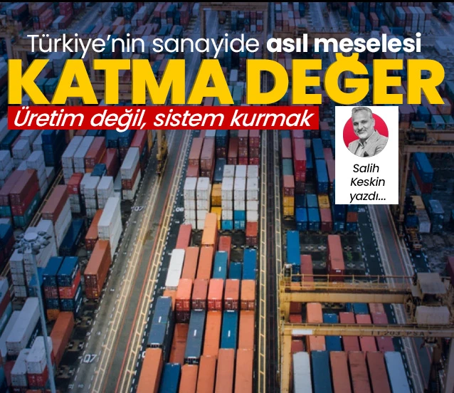 Türkiye’nin sanayide asıl meselesi: Kilogram başına katma değer! Salih Keskin yazdı...