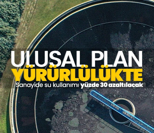Ulusal Su Planı yürürlükte! Sanayide su kullanımı 2030’a kadar yüzde 30 azaltılacak