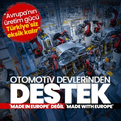 Made in Europe değil Made with Europe! Avrupa’nın üretim gücü Türkiye’siz eksik kalır