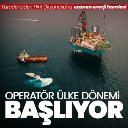 Karadeniz’den Hint Okyanusu’na uzanan enerji hamlesi: Operatör ülke dönemi başlıyor