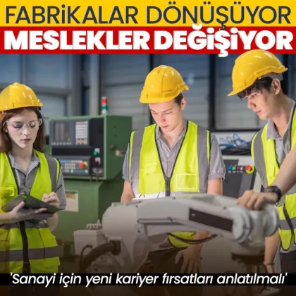 Fabrikalar dönüşüyor meslekler değişiyor: Sanayi için yeni kariyer fırsatları anlatılmalı