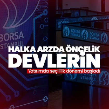 Halka arzda öncelik devlerin: Yatırımda seçicilik dönemi başladı